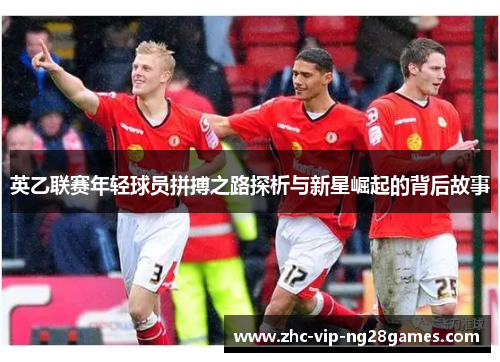 英乙联赛年轻球员拼搏之路探析与新星崛起的背后故事 英乙联赛年轻球员拼搏之路探析与新星崛起的背后故事