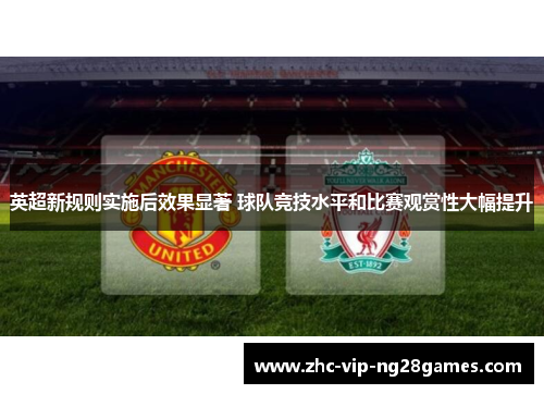 英超新规则实施后效果显著 球队竞技水平和比赛观赏性大幅提升 英超新规则实施后效果显著 球队竞技水平和比赛观赏性大幅提升