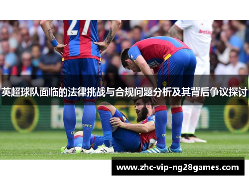 英超球队面临的法律挑战与合规问题分析及其背后争议探讨 英超球队面临的法律挑战与合规问题分析及其背后争议探讨
