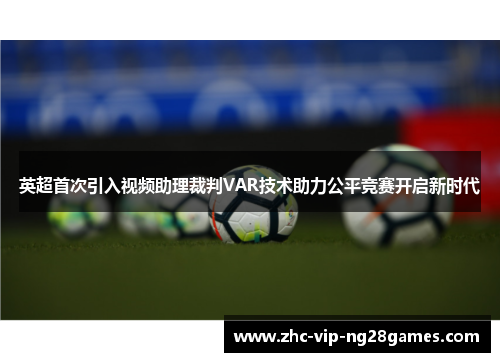 英超首次引入视频助理裁判VAR技术助力公平竞赛开启新时代 英超首次引入视频助理裁判VAR技术助力公平竞赛开启新时代