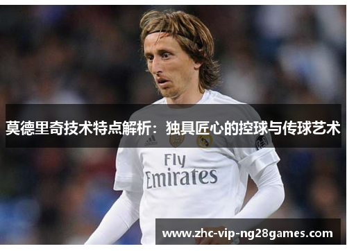 莫德里奇技术特点解析:独具匠心的控球与传球艺术 莫德里奇技术特点解析:独具匠心的控球与传球艺术
