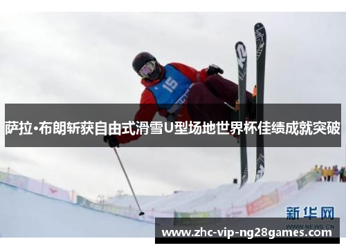萨拉·布朗斩获自由式滑雪U型场地世界杯佳绩成就突破 萨拉·布朗斩获自由式滑雪U型场地世界杯佳绩成就突破