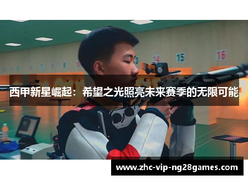 西甲新星崛起:希望之光照亮未来赛季的无限可能 西甲新星崛起:希望之光照亮未来赛季的无限可能