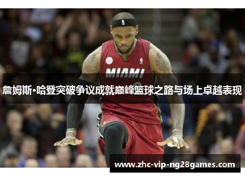 詹姆斯·哈登突破争议成就巅峰篮球之路与场上卓越表现 詹姆斯·哈登突破争议成就巅峰篮球之路与场上卓越表现