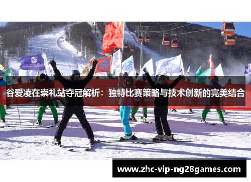 谷爱凌在崇礼站夺冠解析:独特比赛策略与技术创新的完美结合 谷爱凌在崇礼站夺冠解析:独特比赛策略与技术创新的完美结合