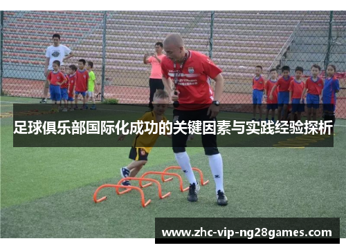 足球俱乐部国际化成功的关键因素与实践经验探析 足球俱乐部国际化成功的关键因素与实践经验探析