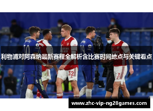 利物浦对阿森纳最新赛程全解析含比赛时间地点与关键看点 利物浦对阿森纳最新赛程全解析含比赛时间地点与关键看点