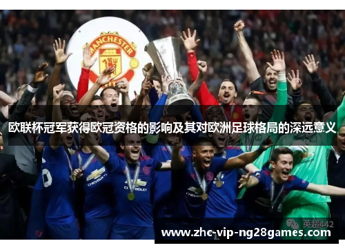 欧联杯冠军获得欧冠资格的影响及其对欧洲足球格局的深远意义 欧联杯冠军获得欧冠资格的影响及其对欧洲足球格局的深远意义