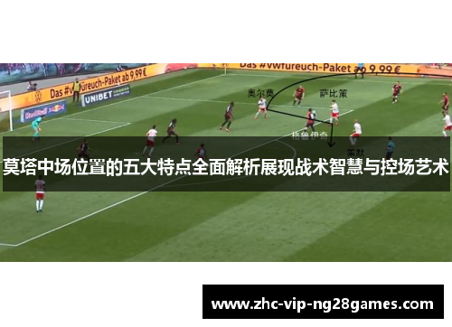 莫塔中场位置的五大特点全面解析展现战术智慧与控场艺术 莫塔中场位置的五大特点全面解析展现战术智慧与控场艺术