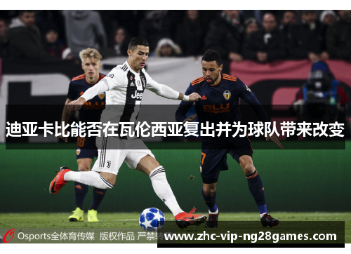 迪亚卡比能否在瓦伦西亚复出并为球队带来改变 迪亚卡比能否在瓦伦西亚复出并为球队带来改变