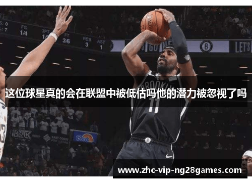 这位球星真的会在联盟中被低估吗他的潜力被忽视了吗 这位球星真的会在联盟中被低估吗他的潜力被忽视了吗