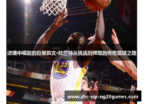 逆境中崛起的巨星凯文·杜兰特从挑战到辉煌的传奇篮球之路 逆境中崛起的巨星凯文·杜兰特从挑战到辉煌的传奇篮球之路