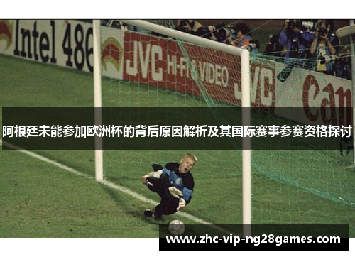 阿根廷未能参加欧洲杯的背后原因解析及其国际赛事参赛资格探讨 阿根廷未能参加欧洲杯的背后原因解析及其国际赛事参赛资格探讨