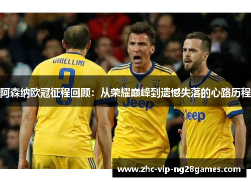 阿森纳欧冠征程回顾:从荣耀巅峰到遗憾失落的心路历程 阿森纳欧冠征程回顾:从荣耀巅峰到遗憾失落的心路历程