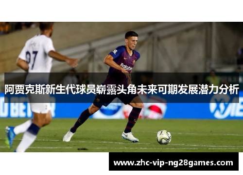 阿贾克斯新生代球员崭露头角未来可期发展潜力分析 阿贾克斯新生代球员崭露头角未来可期发展潜力分析