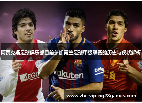 阿贾克斯足球俱乐部目前参加荷兰足球甲级联赛的历史与现状解析 阿贾克斯足球俱乐部目前参加荷兰足球甲级联赛的历史与现状解析