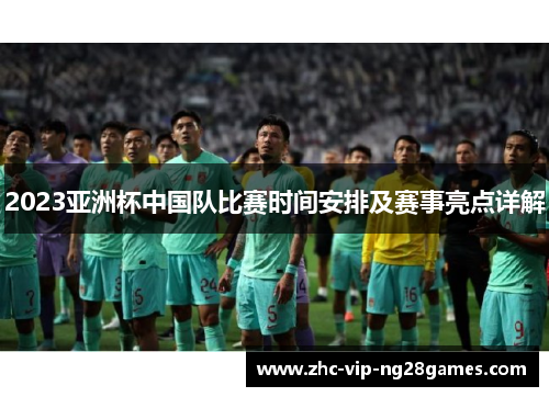 2023亚洲杯中国队比赛时间安排及赛事亮点详解 2023亚洲杯中国队比赛时间安排及赛事亮点详解