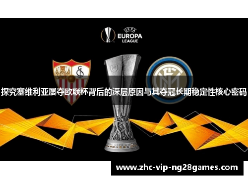 探究塞维利亚屡夺欧联杯背后的深层原因与其夺冠长期稳定性核心密码 探究塞维利亚屡夺欧联杯背后的深层原因与其夺冠长期稳定性核心密码