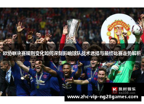 欧协联决赛规则变化如何深刻影响球队战术选择与最终比赛走势解析 欧协联决赛规则变化如何深刻影响球队战术选择与最终比赛走势解析