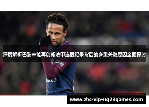 深度解析巴黎未能再创新法甲连冠纪录背后的多重关键原因全面探讨 深度解析巴黎未能再创新法甲连冠纪录背后的多重关键原因全面探讨