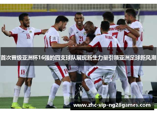 首次晋级亚洲杯16强的四支球队展现新生力量引领亚洲足球新风潮