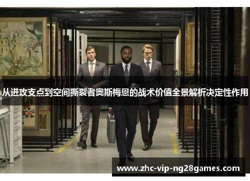 从进攻支点到空间撕裂者奥斯梅恩的战术价值全景解析决定性作用
