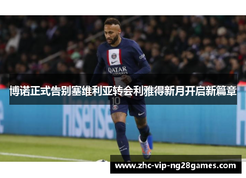 博诺正式告别塞维利亚转会利雅得新月开启新篇章